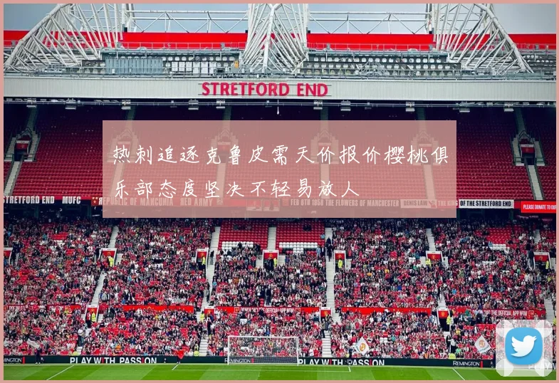 热刺追逐克鲁皮需天价报价樱桃俱乐部态度坚决不轻易放人