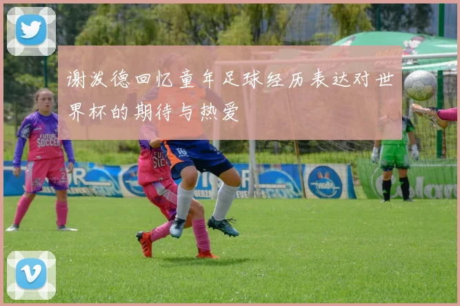 谢泼德回忆童年足球经历表达对世界杯的期待与热爱