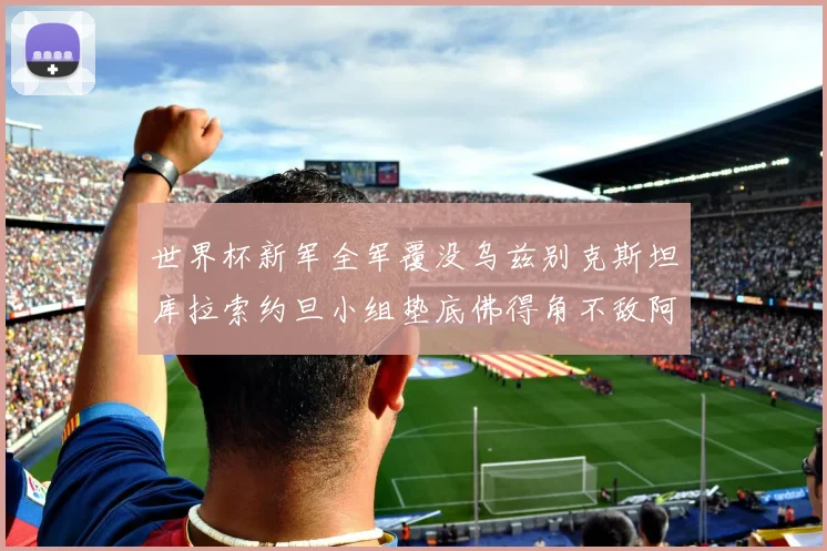 世界杯新军全军覆没乌兹别克斯坦库拉索约旦小组垫底佛得角不敌阿根廷