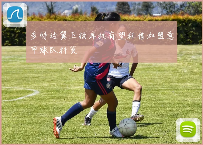 多特边翼卫扬库托有望租借加盟意甲球队科莫