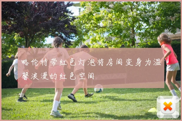 略伦特带红色灯泡将房间变身为温馨浪漫的红色空间